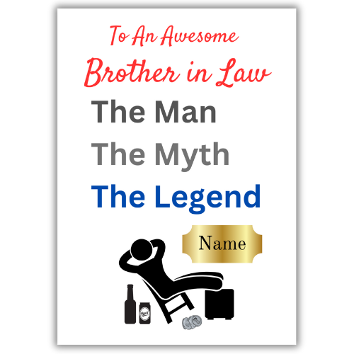 This image shows the Bare Cards 'The Man, The Myth, The Legend' Birthday Card for your Brother-in-Law. The Caption reads 'To an awesome Brother-in-Law The Man, the Myth, the Legend'. The picture on the card shows the silhouette of a man reclining on a chair with beer cans around him and his hands behind his head. There is a gold plaque where the personalised name is written.