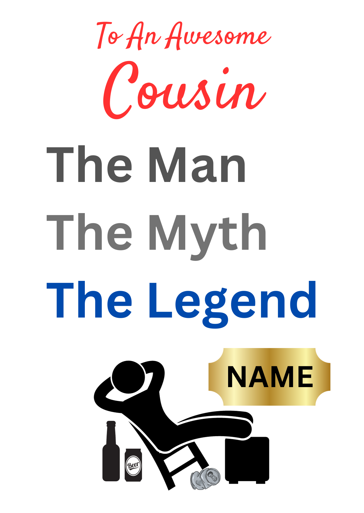 This image shows the Bare Cards 'The Man, The Myth, The Legend' Birthday Card for Cousin. The Caption reads 'To an awesome Cousin The Man, the Myth, the Legend'. The picture on the card shows the silhouette of a man reclining on a chair with beer cans around him and his hands behind his head. There is a gold plaque where the personalised name is written.