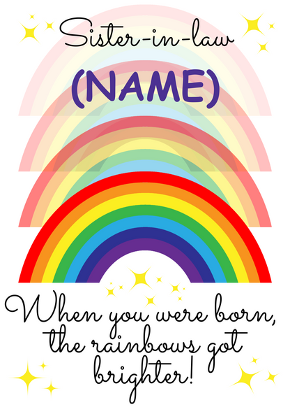 A personalised and colorful birthday card for Sister-in-Law featuring rainbows and the text 'When you were born, the rainbows got brighter!'