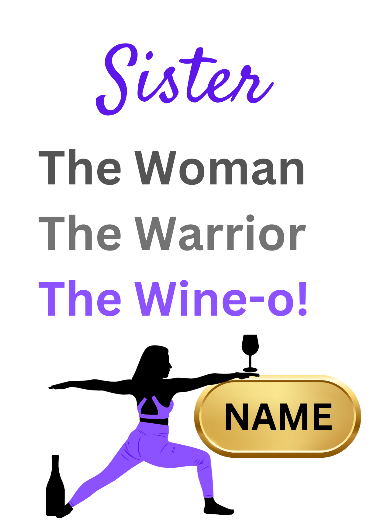 Image shows Birthday Card with the words Sister The Woman, The Warrior, The Wine-o! with picture of woman in the warrior yoga pose with a wine bottle at the feet, holding a large glass of wine which is balanced on a gold plaque for personalised name. 